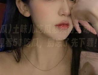 土味儿吃瓜必须得互动啊，快来观看51吃瓜，别忘了先下载！
