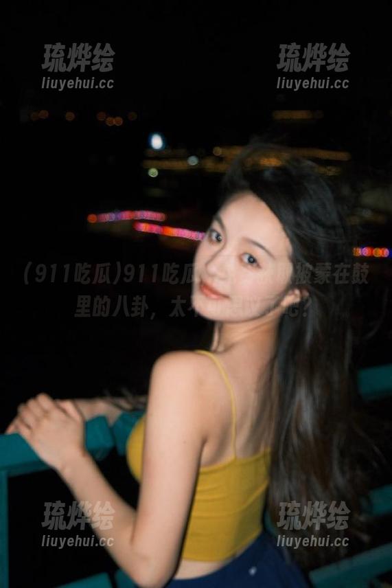 911吃瓜，免费获取被蒙在鼓里的八卦，太不可思议了吧？