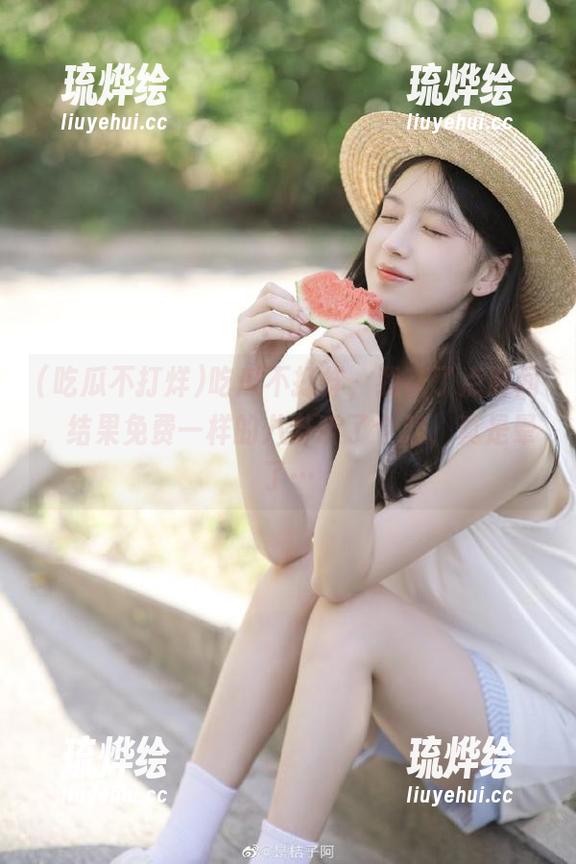 吃瓜不打烊 吃瓜不打烊,我花了点时间,结果免费一样的八卦听了个遍,真是晕了…