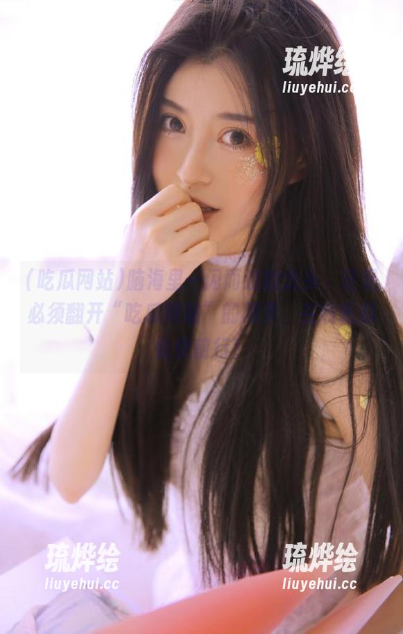 吃瓜网站 脑海里一闪而过的念头,还是必须翻开“吃瓜网站”的网页,在线吃瓜愉快前行!