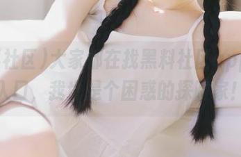 大家都在找黑料社区app官网入口，我也是个困惑的探险家！